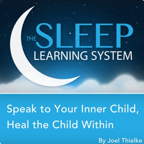 Speak to Your Inner Child, Heal the Child Within with Hypnosis, Meditation, and Affirmations by Joel Thielke