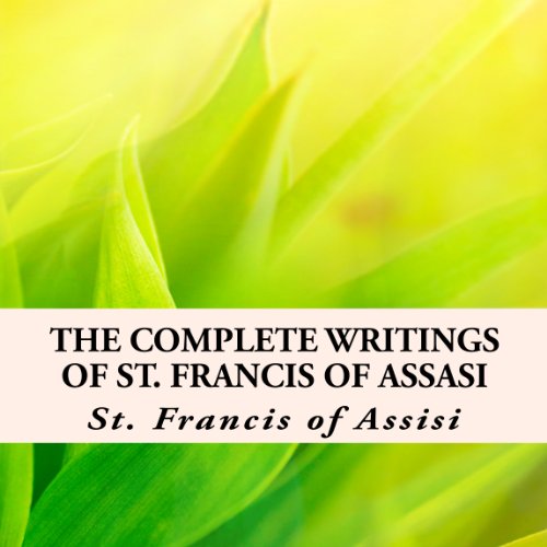 The Complete Writings of St. Francis of Assisi with Biography