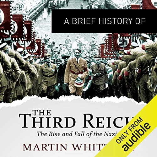 A Brief History of the Third Reich: The Rise and Fall of the Nazis