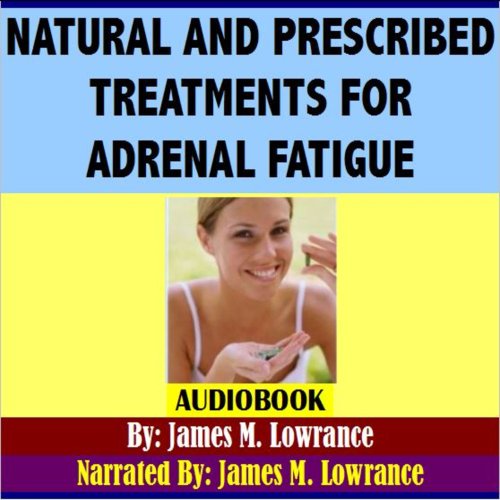 Natural and Prescribed Treatments for Adrenal Fatigue by James M. Lowrance
