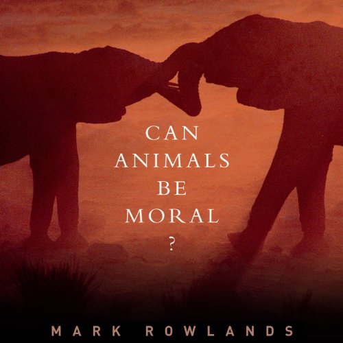 Can Animals Be Moral? by Mark Rowlands