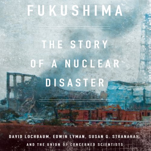 Fukushima: The Story of a Nuclear Disaster by Susan Stranahan