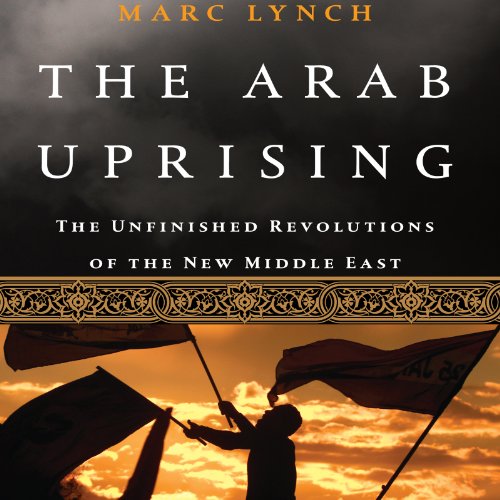 The Arab Uprising by Marc Lynch