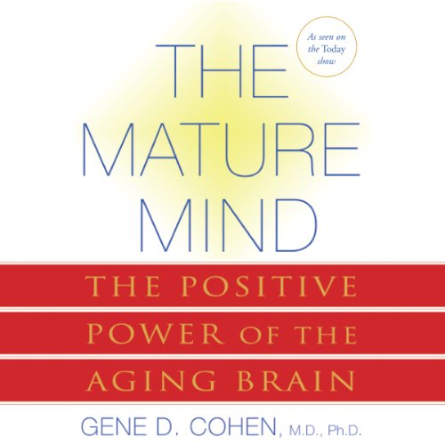 The Mature Mind by Gene D. Cohen M.D. Ph.D.