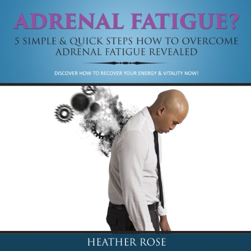 Adrenal Fatigue? 5 Simple & Quick Steps How to Overcome Adrenal Fatigue Revealed