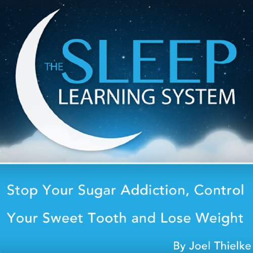 Stop Your Sugar Addiction, Control Your Sweet Tooth and Lose Weight with Hypnosis, Meditation, Relaxation, and Affirmations by Joel Thielke