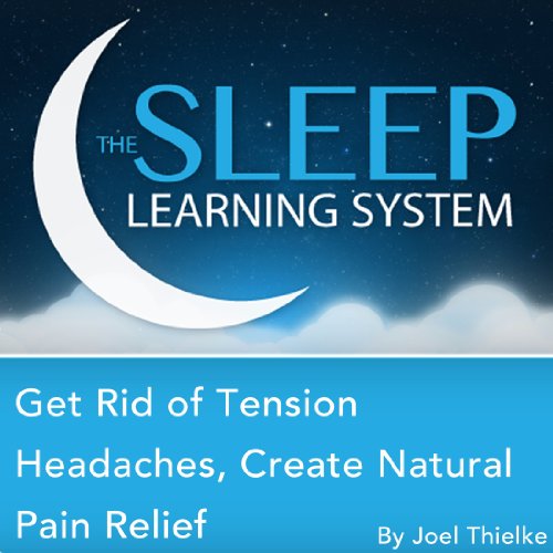 Get Rid of Tension Headaches, Create Natural Pain Relief with Hypnosis, Meditation, Relaxation, and Affirmations by Joel Thielke