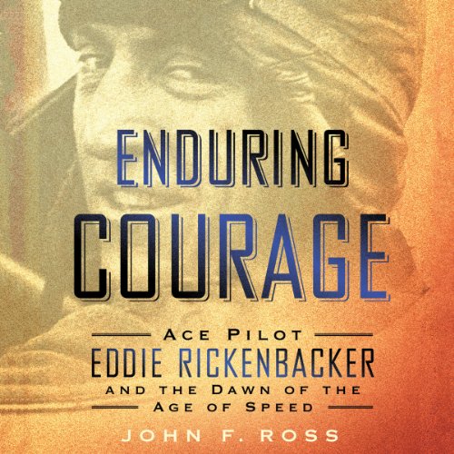 Enduring Courage: Ace Pilot Eddie Rickenbacker and the Dawn of the Age of Speed