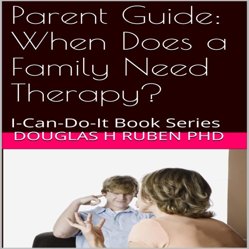 Parent Guide: When Does a Family Need Therapy? by Douglas H. Ruben PhD