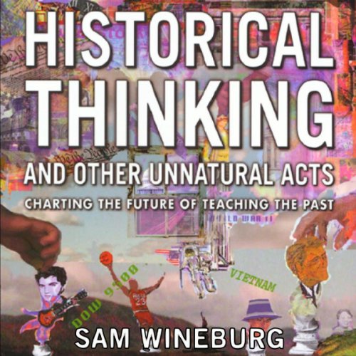 Historical Thinking and Other Unnatural Acts: Charting the Future of Teaching the Past by Sam Wineburg