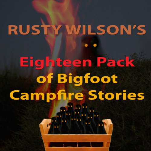 Rusty Wilson's Eighteen Pack of Bigfoot Campfire Stories