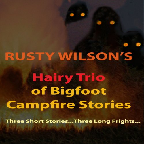 Rusty Wilson's Hairy Trio of Bigfoot Campfire Stories