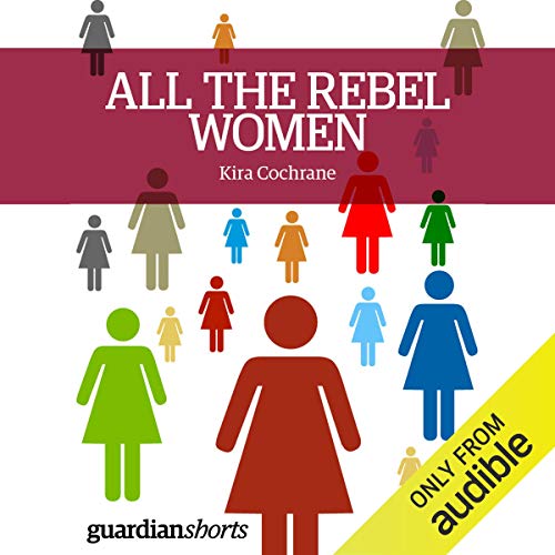 All the Rebel Women by Kira Cochrane