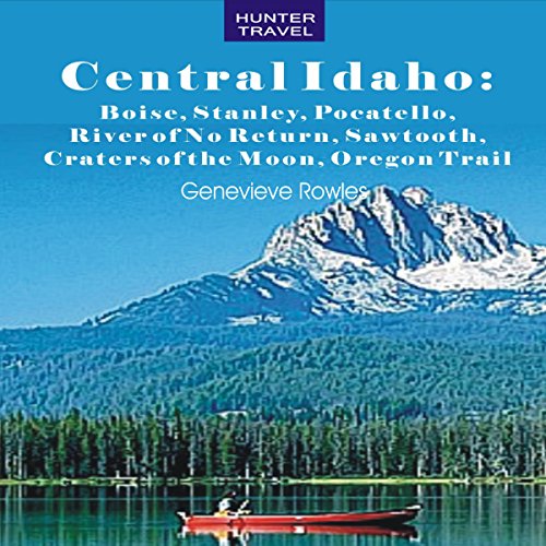 Central Idaho: Boise, Stanley, Challis, River of No Return, Pocatello, Craters of the Moon, Sawtooth, Oregon Trail