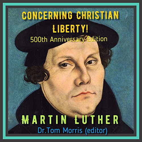 Concerning Christian Liberty by Martin Luther by Tom Morris - editor