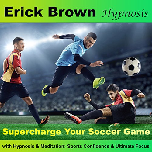 Supercharge Your Soccer Game with Hypnosis and Meditation by Erick Brown