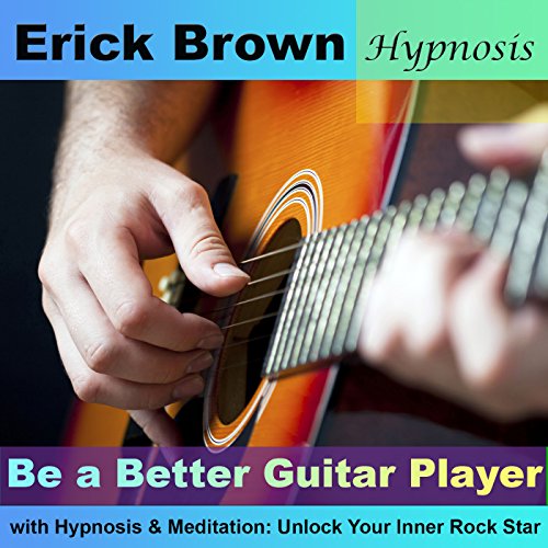 Be a Better Guitar Player with Hypnosis & Meditation: Unlock Your Inner Rock Star