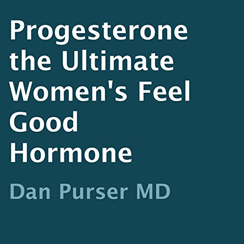 Progesterone: The Ultimate Women's Feel-Good Hormone by Dan Purser