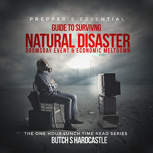 Prepper's Essential Guide to Surviving a Natural Disaster, Doomsday Event, and Economic Meltdown by Butch S. Hardcastle