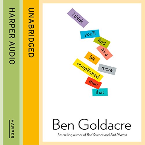 I Think You’ll Find It’s a Bit More Complicated Than That by Ben Goldacre