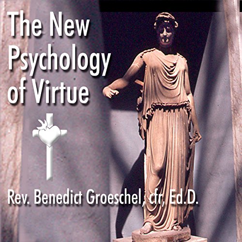 The New Psychology of Virtue by Rev. Benedict Groeschel Ed.D.