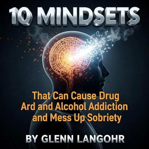 10 Mindsets That Can Cause Drug and Alcohol Addiction and Mess up Sobriety