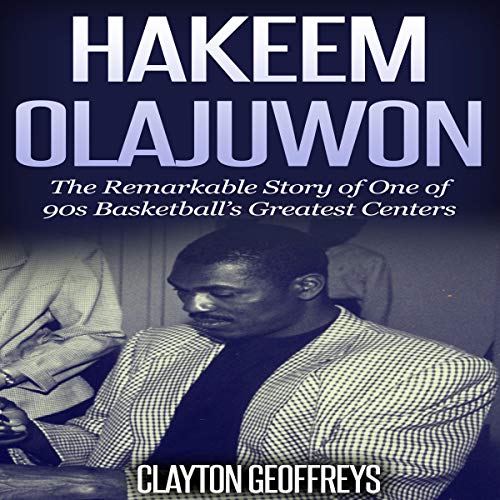 Hakeem Olajuwon: The Remarkable Story of One of 90s Basketball's Greatest Centers by Clayton Geoffreys
