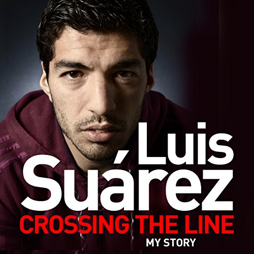 Luis Suarez: Crossing the Line - My Story by Luis Suarez
