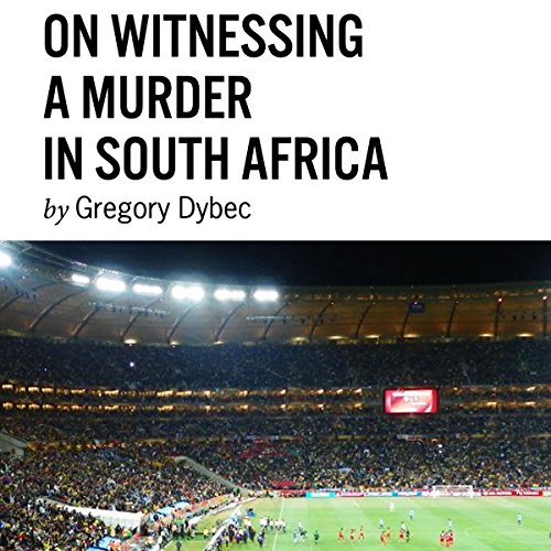 On Witnessing a Murder in South Africa by Gregory Dybec
