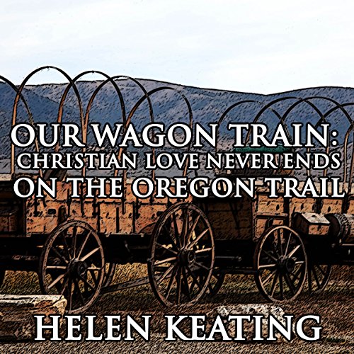 Our Wagon Train: Christian Love Never Ends on the Oregon Trail