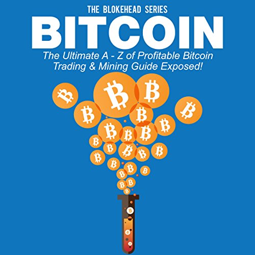 Bitcoin: The Ultimate A - Z of Profitable Bitcoin Trading & Mining Guide Exposed