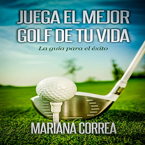 Juega el Mejor Golf de tu Vida: La guia para el exito (Spanish Edition)