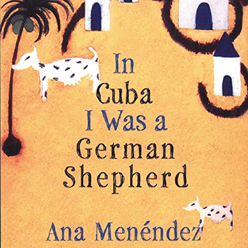 In Cuba I Was a German Shepherd by Ana Menéndez