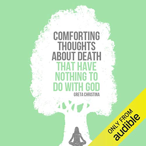 Comforting Thoughts about Death That Have Nothing to Do with God by Greta Christina