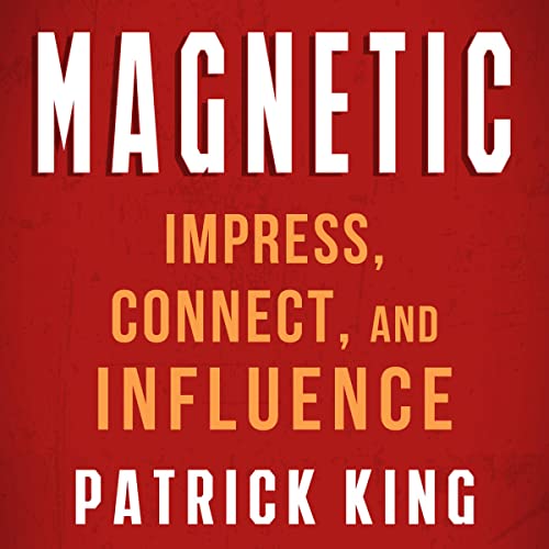 Magnetic: How to Impress, Connect, and Influence by Patrick King