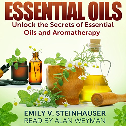 Essential Oils: Unlock the Secrets of Essential Oils and Aromatherapy
