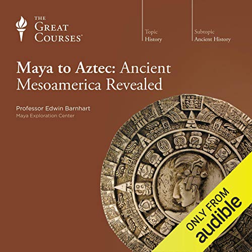 Maya to Aztec: Ancient Mesoamerica Revealed by Edwin Barnhart