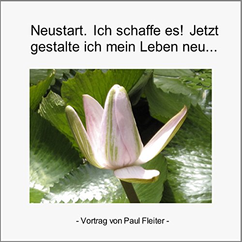 Neustart. Ich schaffe es! Jetzt gestalte ich mein Leben neu by Paul Fleiter