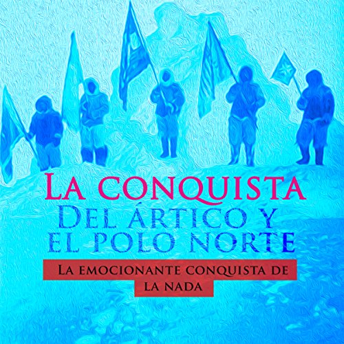 La conquista de Ártico y el Polo Norte [The Conquest of the Arctic and North Pole]