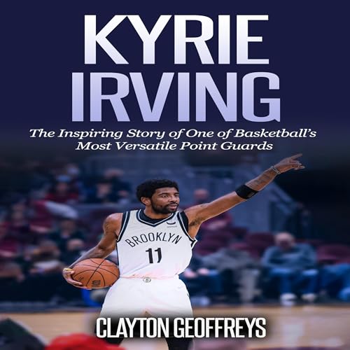 Kyrie Irving: The Inspiring Story of One of Basketball's Most Versatile Point Guards
