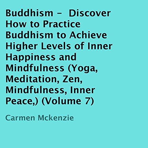 Buddhism: Discover How to Practice Buddhism to Achieve Higher Levels of Inner Happiness and Mindfulness by Carmen Mckenzie