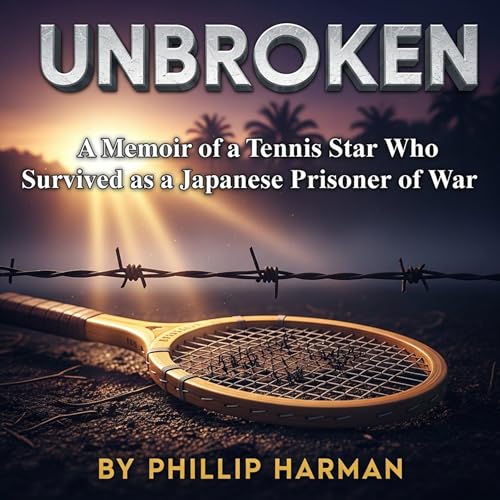 Unbroken: A Memoir of a Tennis Star Who Survived as a Japanese Prisoner of War by Phillip Harman