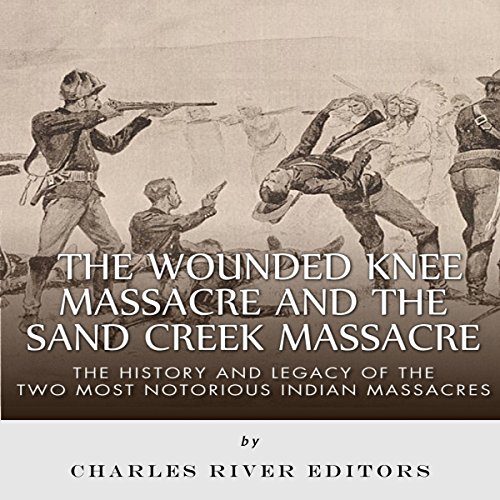 The Wounded Knee Massacre and the Sand Creek Massacre by Charles River Editors