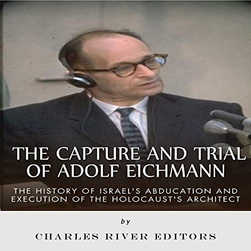 The Capture and Trial of Adolf Eichmann by Charles River Editors