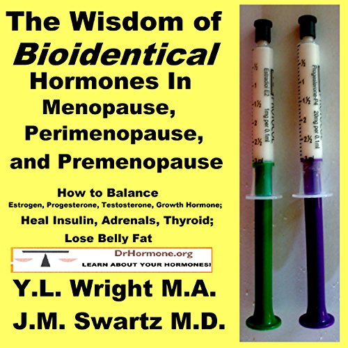 The Wisdom of Bioidentical Hormones in Menopause, Perimenopause, and Premenopause: How to Balance Estrogen, Progesterone, Testosterone, Growth Hormone; Heal Insulin, Adrenals, Thyroid; Lose Belly Fat