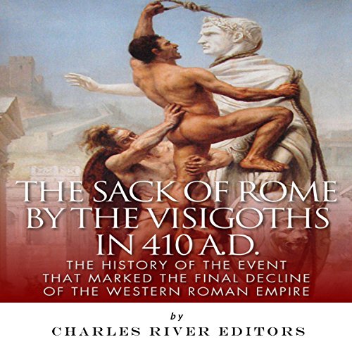 The Sack of Rome by the Visigoths in 410 A.D. by Charles River Editors