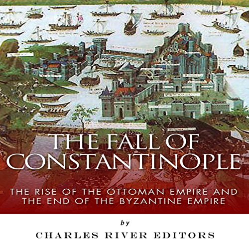 The Fall of Constantinople by Charles River Editors