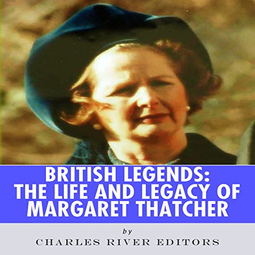 British Legends: The Life and Legacy of Margaret Thatcher by Charles River Editors