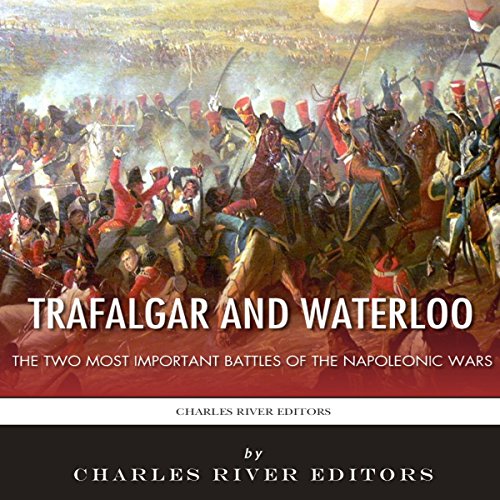 Trafalgar and Waterloo: The Two Most Important Battles of the Napoleonic Wars