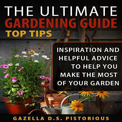 The Ultimate Gardening Guide Top Tips by Gazella D. S. Pistorious